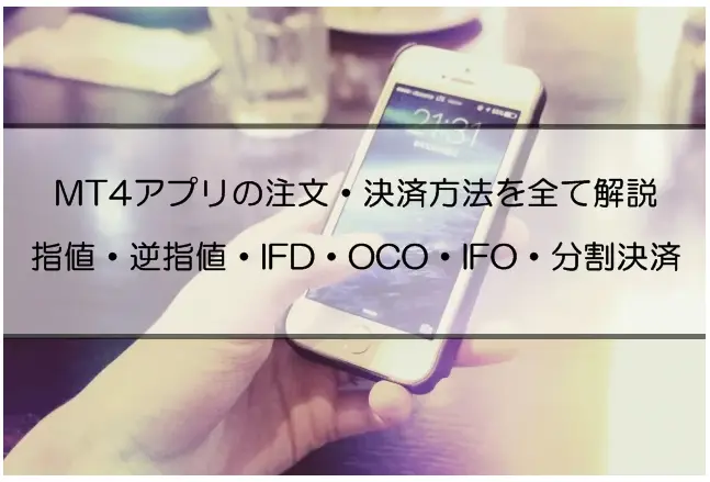 MT4のスマホ版アプリの注文方法を全て解説｜指値・逆指値・IFD・OCO・IFO注文と分割決済